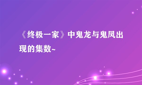 《终极一家》中鬼龙与鬼凤出现的集数~