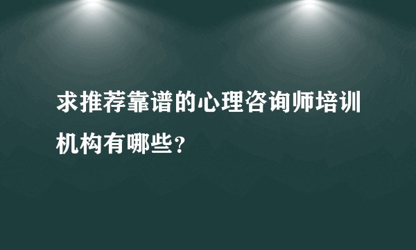 求推荐靠谱的心理咨询师培训机构有哪些?