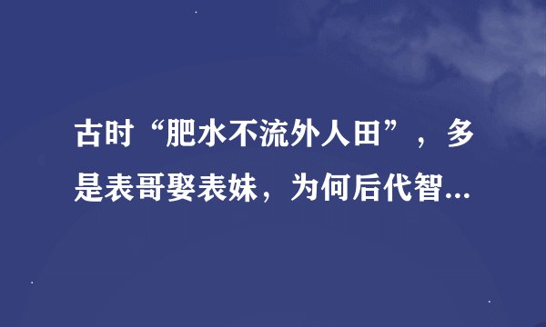 古时“肥水不流外人田”，多是表哥娶表妹，为何后代智障儿很少？