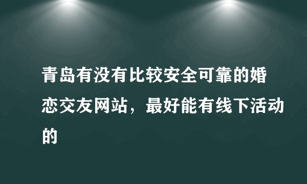 青岛有没有比较安全可靠的婚恋交友网站，最好能有线下活动的