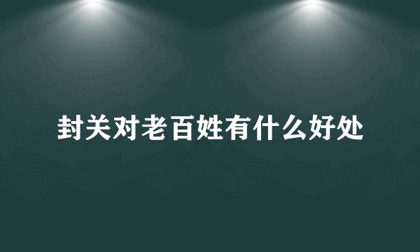 封关对老百姓有什么好处