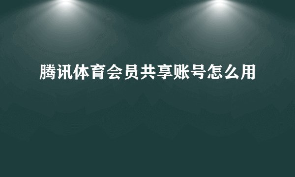 腾讯体育会员共享账号怎么用