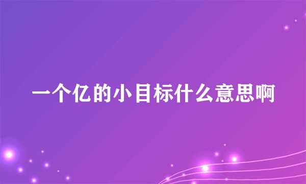 一个亿的小目标什么意思啊