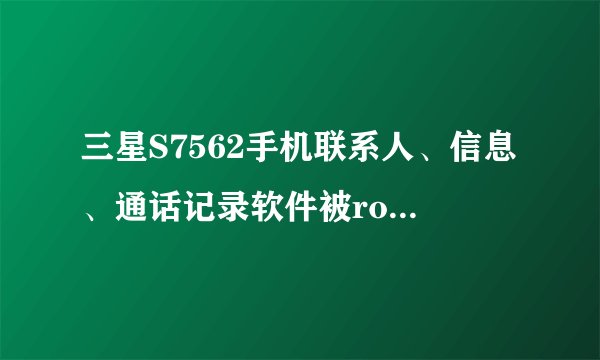 三星S7562手机联系人、信息、通话记录软件被root了，该怎么办