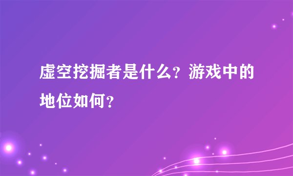 虚空挖掘者是什么？游戏中的地位如何？