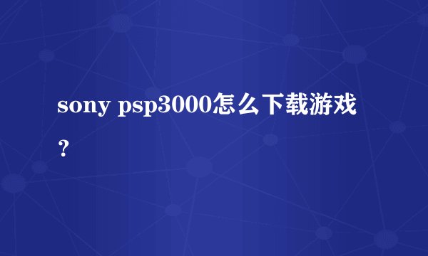 sony psp3000怎么下载游戏？
