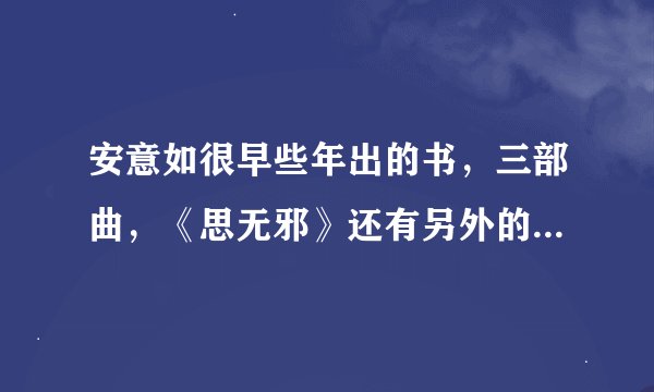 安意如很早些年出的书，三部曲，《思无邪》还有另外的书籍是什么，虽然都说有抄袭。。。