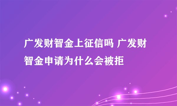 广发财智金上征信吗 广发财智金申请为什么会被拒