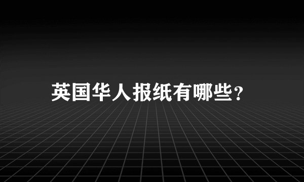 英国华人报纸有哪些？