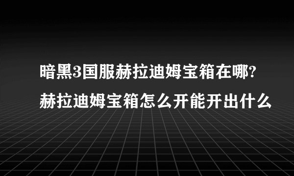 暗黑3国服赫拉迪姆宝箱在哪?赫拉迪姆宝箱怎么开能开出什么