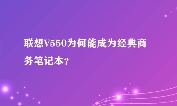 联想V550为何能成为经典商务笔记本？