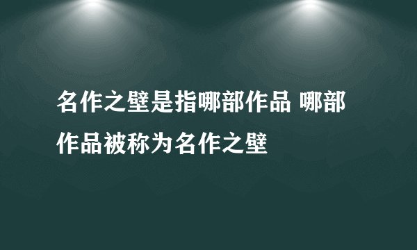 名作之壁是指哪部作品 哪部作品被称为名作之壁