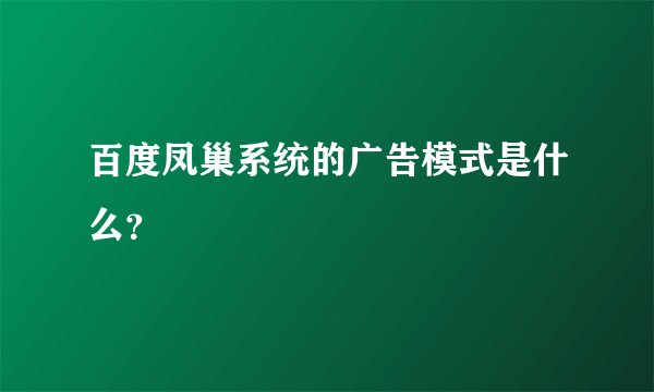 百度凤巢系统的广告模式是什么？