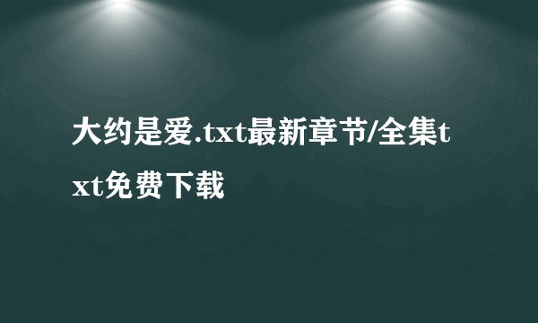 大约是爱.txt最新章节/全集txt免费下载