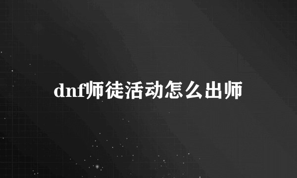 dnf师徒活动怎么出师