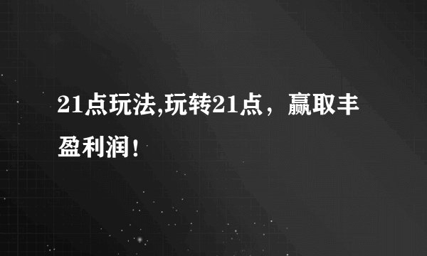 21点玩法,玩转21点，赢取丰盈利润！