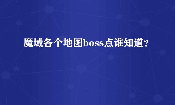 魔域各个地图boss点谁知道？