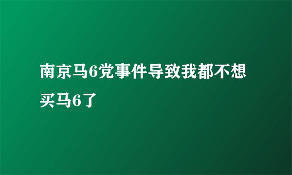 南京马6党事件导致我都不想买马6了