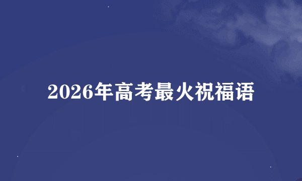 2026年高考最火祝福语