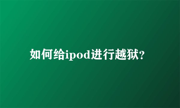如何给ipod进行越狱?