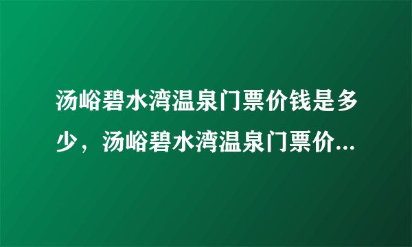 汤峪碧水湾温泉门票价钱是多少，汤峪碧水湾温泉门票价钱是多少啊