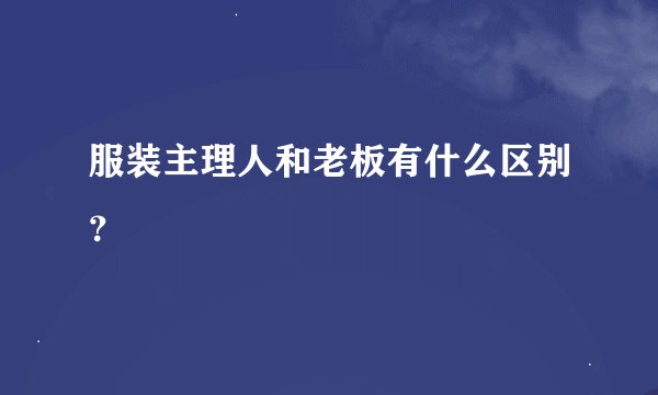 服装主理人和老板有什么区别？
