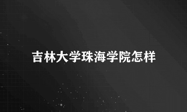 吉林大学珠海学院怎样