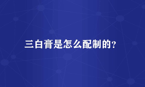 三白膏是怎么配制的？