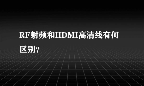 RF射频和HDMI高清线有何区别？
