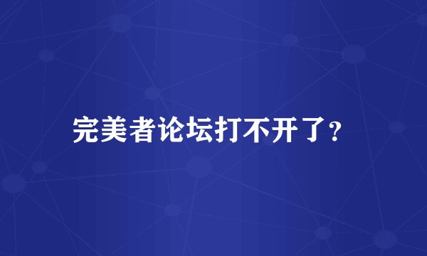 完美者论坛打不开了?