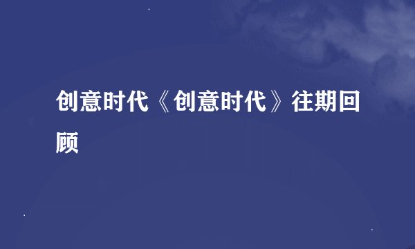 创意时代《创意时代》往期回顾