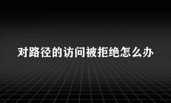 对路径的访问被拒绝怎么办