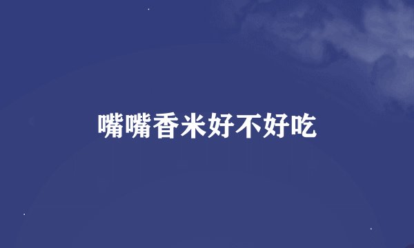 嘴嘴香米好不好吃