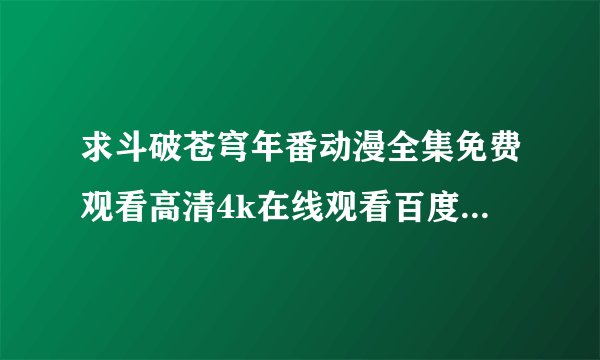 求斗破苍穹年番动漫全集免费观看高清4k在线观看百度网盘获取