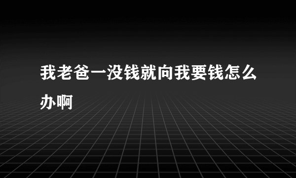 我老爸一没钱就向我要钱怎么办啊