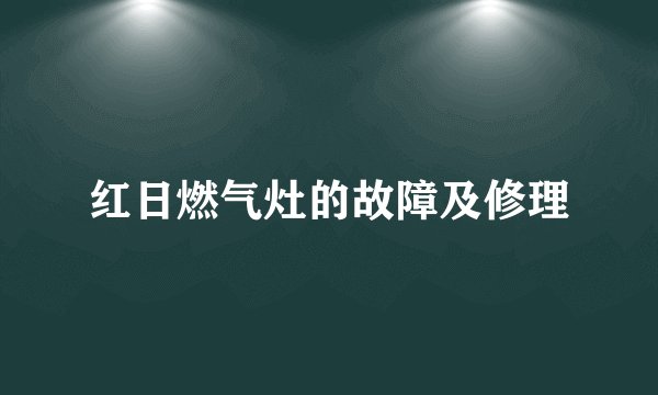 红日燃气灶的故障及修理