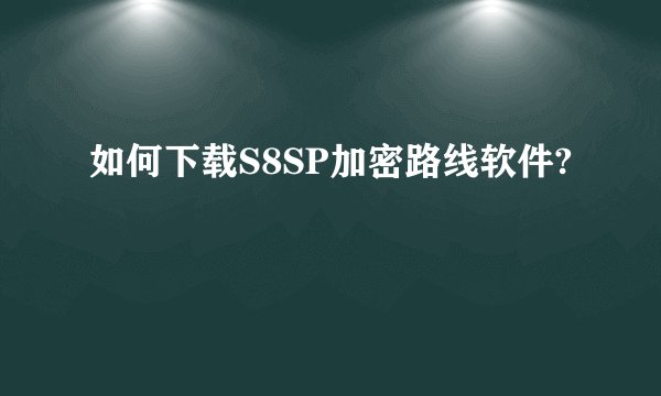 如何下载S8SP加密路线软件?
