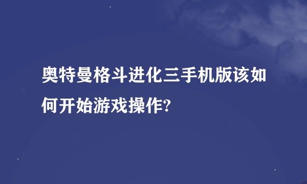 奥特曼格斗进化三手机版该如何开始游戏操作?
