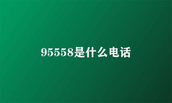 95558是什么电话