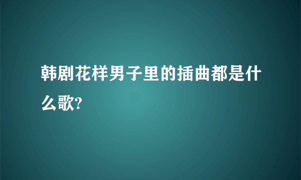 韩剧花样男子里的插曲都是什么歌?