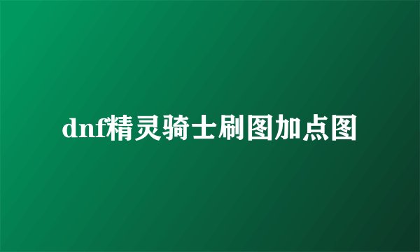 dnf精灵骑士刷图加点图