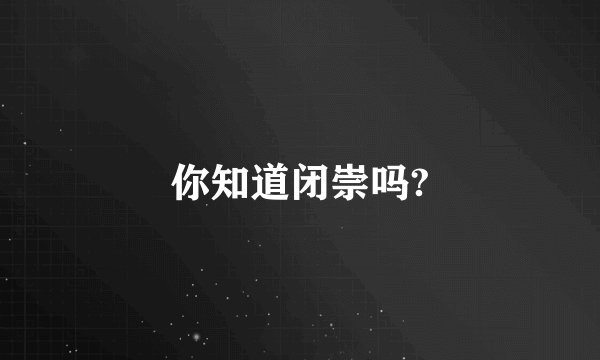 你知道闭崇吗?