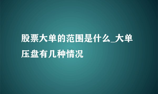 股票大单的范围是什么_大单压盘有几种情况