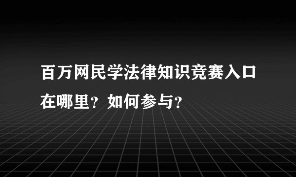 百万网民学法律知识竞赛入口在哪里？如何参与？