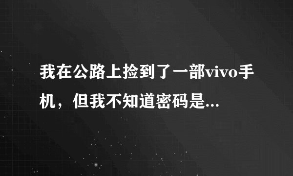 我在公路上捡到了一部vivo手机，但我不知道密码是多少？我随便把手机刷了然后开机要帐户密码，怎么办