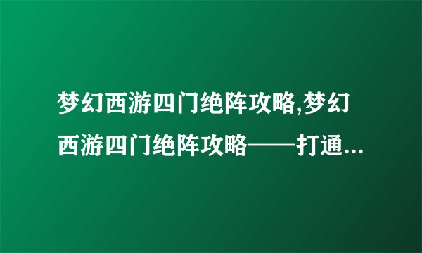 梦幻西游四门绝阵攻略,梦幻西游四门绝阵攻略——打通绝阵进入仙界