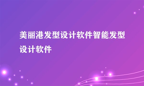 美丽港发型设计软件智能发型设计软件