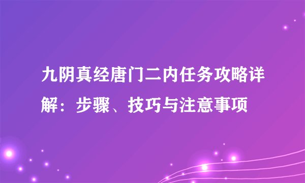九阴真经唐门二内任务攻略详解：步骤、技巧与注意事项