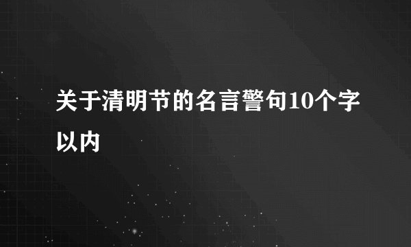 关于清明节的名言警句10个字以内
