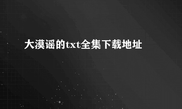 大漠谣的txt全集下载地址